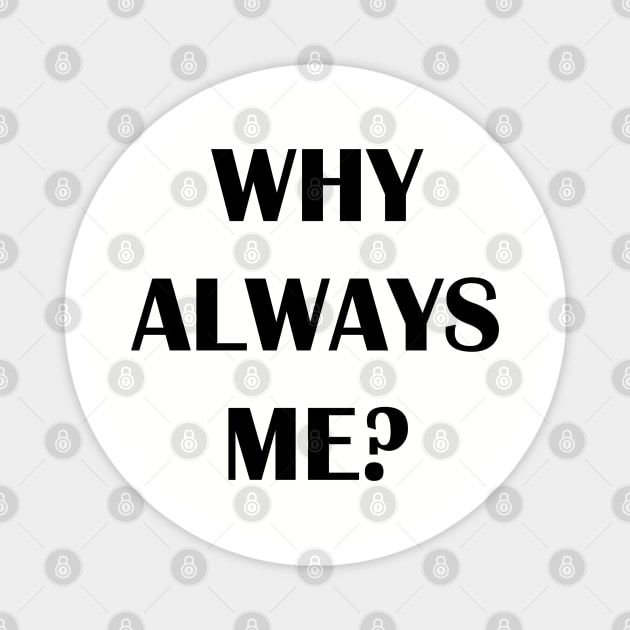 WHY ALWAYS ME? Magnet by Qualityshirt